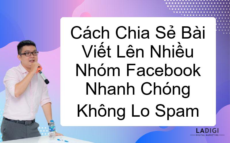 Cách Chia Sẻ Bài Viết Lên Nhiều Nhóm Facebook Nhanh Chóng Không Lo Spam