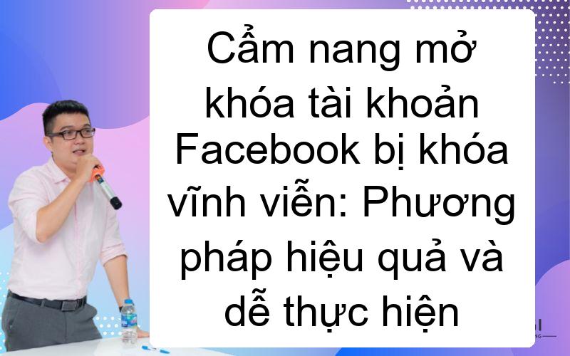 Cẩm nang mở khóa tài khoản Facebook bị khóa vĩnh viễn: Phương pháp hiệu quả và dễ thực hiện