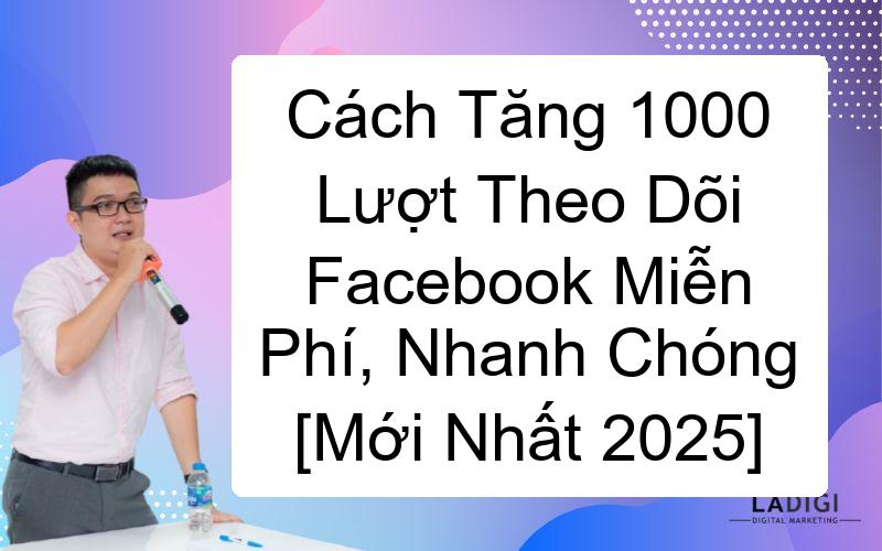 Cách Tăng 1000 Lượt Theo Dõi Facebook Miễn Phí, Nhanh Chóng [Mới Nhất 2025] 1