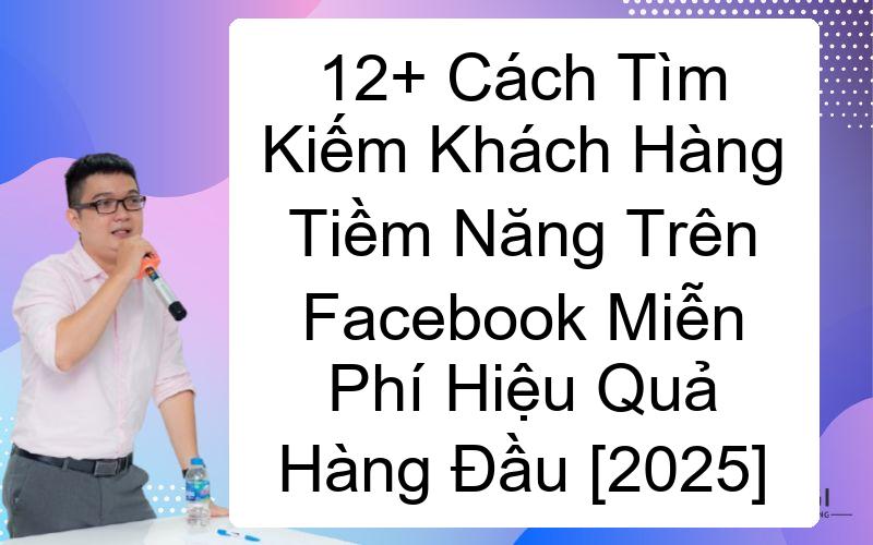 12+ Cách Tìm Kiếm Khách Hàng Tiềm Năng Trên Facebook Miễn Phí Hiệu Quả Hàng Đầu [2025] 1