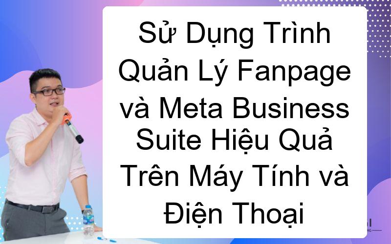Sử Dụng Trình Quản Lý Fanpage và Meta Business Suite Hiệu Quả Trên Máy Tính và Điện Thoại