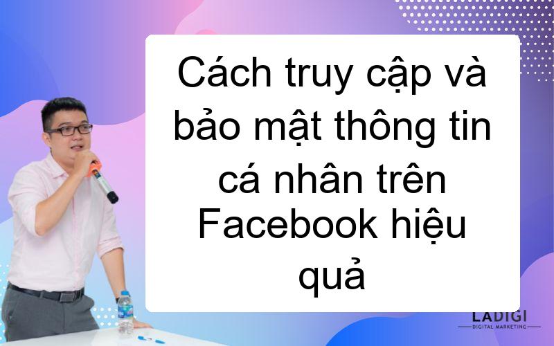 Cách truy cập và bảo mật thông tin cá nhân trên Facebook hiệu quả
